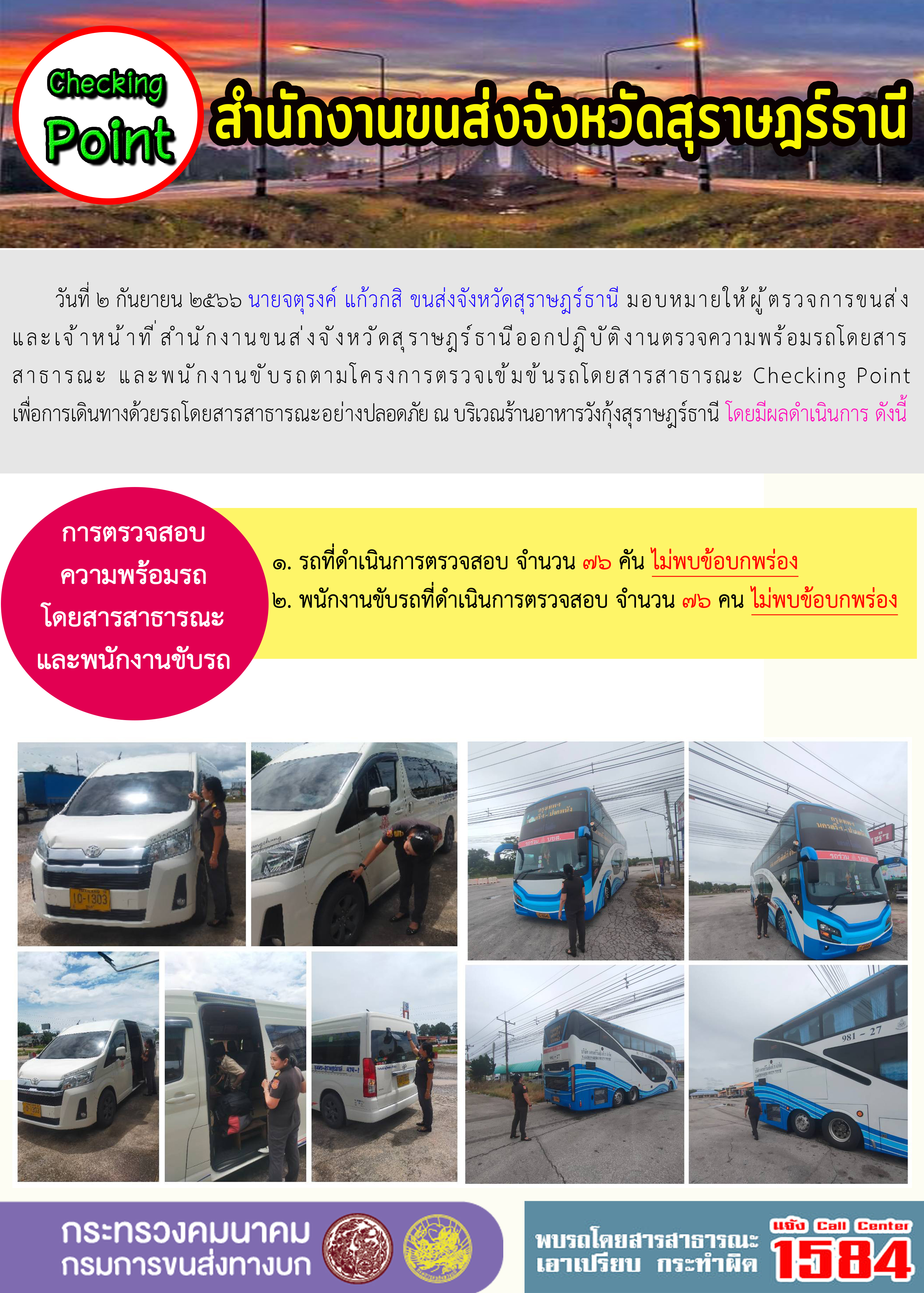 วันที่ ๒ กันยายน ๒๕๖๖ นายจตุรงค์ แก้วกสิ ขนส่งจังหวัดสุราษฎร์ธานี มอบหมายให้ผู้ตรวจการขนส่ ง
และเจ้าหน้าที่สำนักงานขนส่งจังหวัดสุราษฎร์ธานีออกปฎิบัติงานตรวจความพร้อมรถโดยสาร
สาธารณะ และพนักงานขับรถตามโครงการตรวจเข้มข้นรถโดยสารสาธารณะ Checking Point
เพื่อการเดินทางด้วยรถโดยสารสาธารณะอย่างปลอดภัย ณ บริเวณร้านอาหารวังกุ้งสุราษฎร์ธานี โดยมีผลดำเนินการ ดังนี้