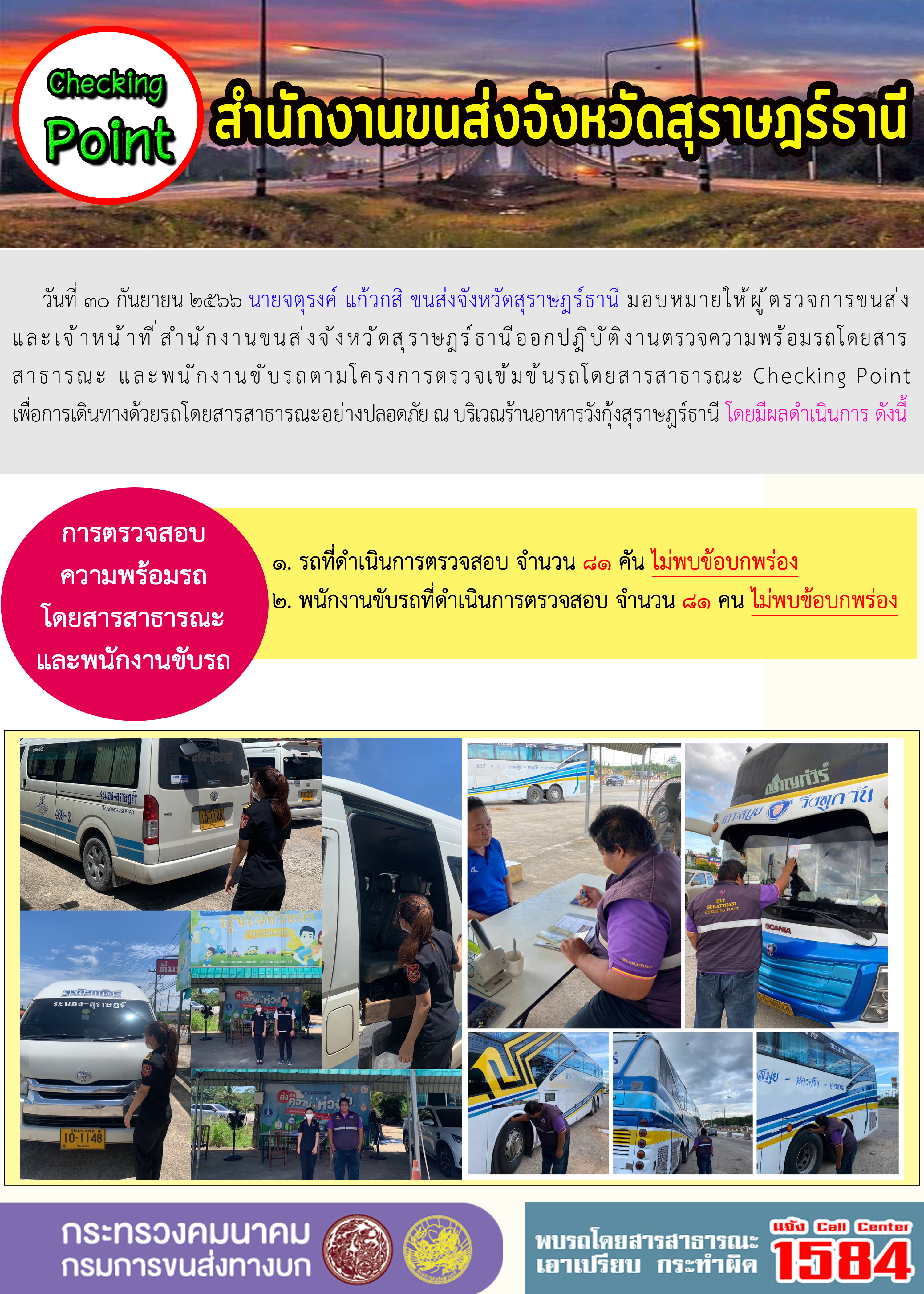 วันที่ 30 กันยายน 2566 นายจตุรงค์ แก้วกสิ ขนส่งจังหวัดสุราษฎร์ธานี มอบหมายให้ผู้ตรวจการ ขนส่งและเจ้าหน้าที่สำนักงานขนส่งจังหวัดสุราษฎร์ธานี ออกปฏิบัติงานตรวจความพร้อมโดยสารสาธารณะ และพนักงานขับรถตามโครงการตรวจเข้มขับรถโดยสารสาธารณะ Checking Point เพื่อการเดินทางด้วย รถโดยสารสาธารณะอย่างปลอดภัย ณ บริเวณร้านอาหารวังกุ้งสุราษฎร์ธานีโดยมีผลการดำเนิน