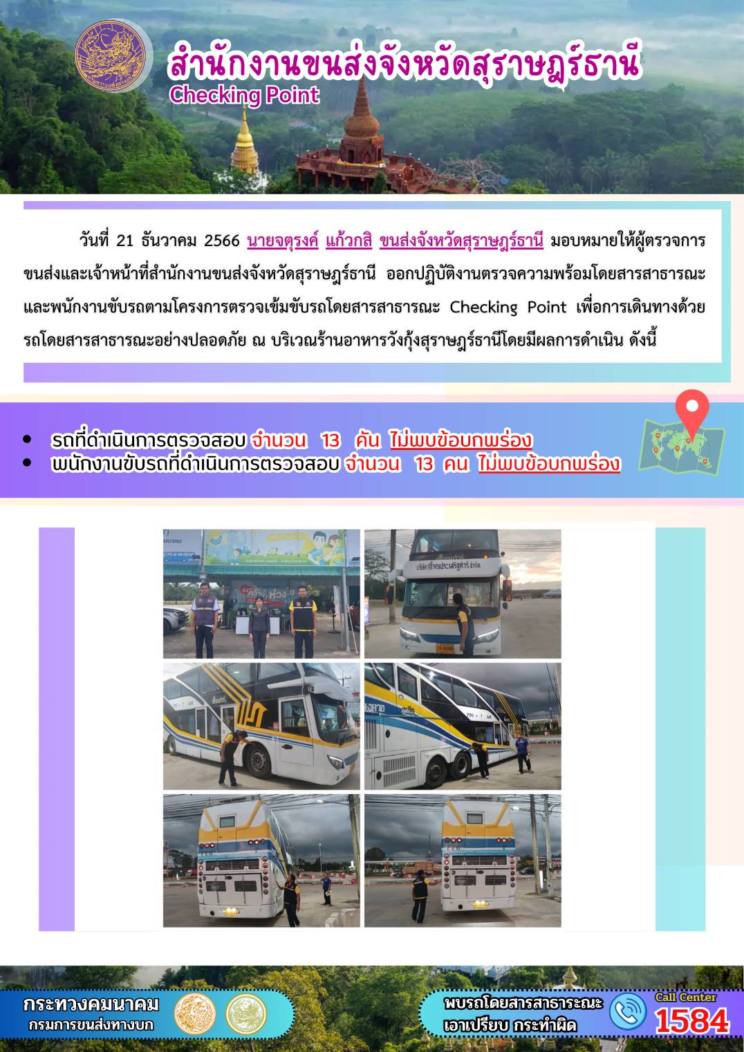 วันที่ 21 ธันวาคม 2566 นายจตุรงค์ แก้วกสิ ขนส่งจังหวัดสุราษฎร์ธานี มอบหมายให้ผู้ตรวจการ
ขนส่งและเจ้าหน้าที่สำนักงานขนส่งจังหวัดสุราษฎร์ธานี ออกปฏิบัติงานตรวจความพร้อมโดยสารสาธารณะ
และพนักงานขับรถตามโครงการตรวจเข้มขับรถโดยสารสาธารณะ Checking Point เพื่อการเดินทางด้วย
รถโดยสารสาธารณะอย่างปลอดภัย ณ บริเวณร้านอาหารวังกุ้งสุราษฎร์ธานี