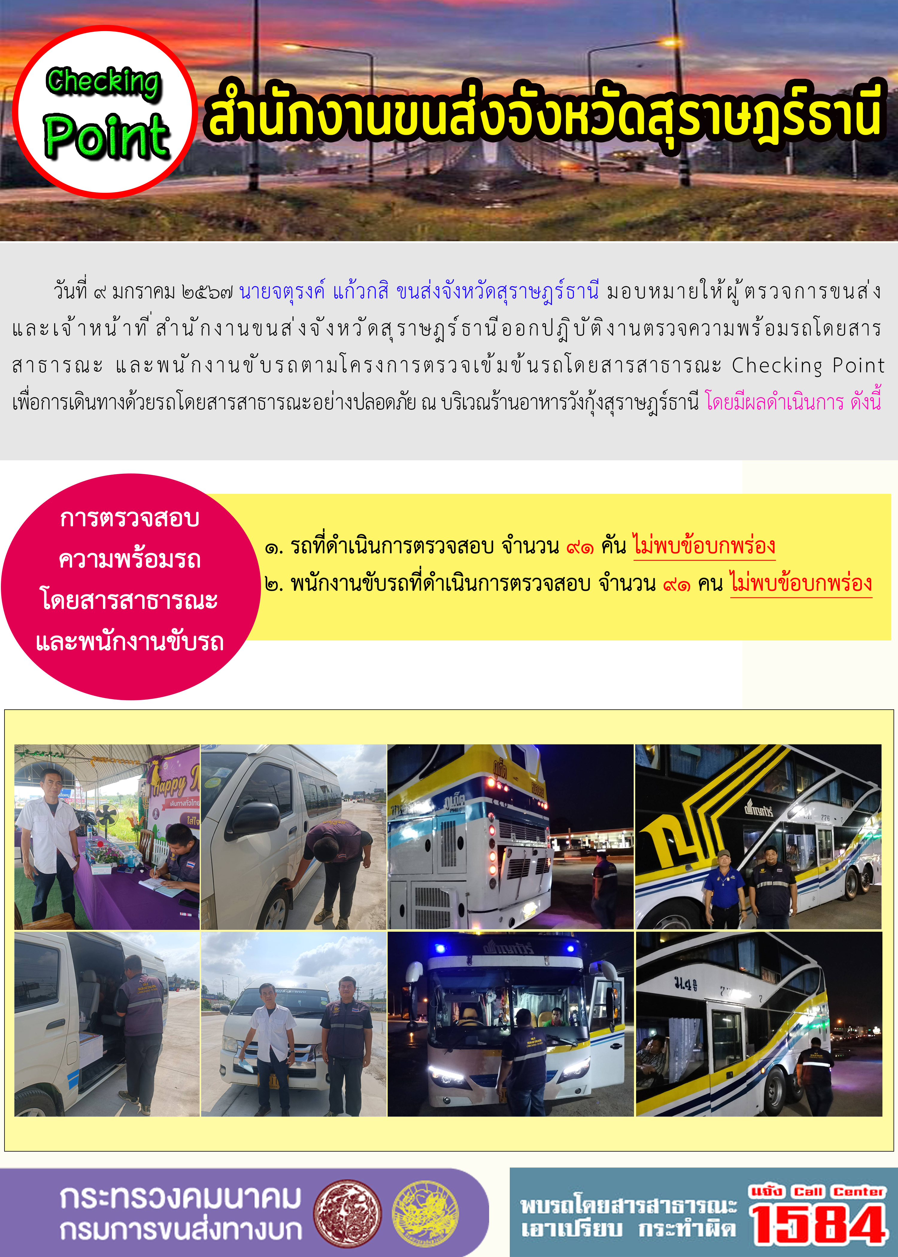 วันที่ ๙ มกราคม ๒๕๖๗ นายจตุรงค์ แก้วกสิ ขนส่งจังหวัดสุราษฎร์ธานี มอบหมายให้ผู้ตรวจการขนส่งและเจ้าหน้าที่สำนักงานขนส่งจังหวัดสุราษฎร์ธานีออกปฏิบัติงานตรวจความพร้อมรถโดยสาร
สาธารณะ และพนักงานขับรถตามโครงการตรวจเข้มข้นรถโดยสารสาธารณะ Checking Pointเพื่อการเดินทางด้วยรถโดยสารสาธารณะอย่างปลอดภัย ณ บริเวณร้านอาหารวังกุ้งสุราษฎร์ธานี