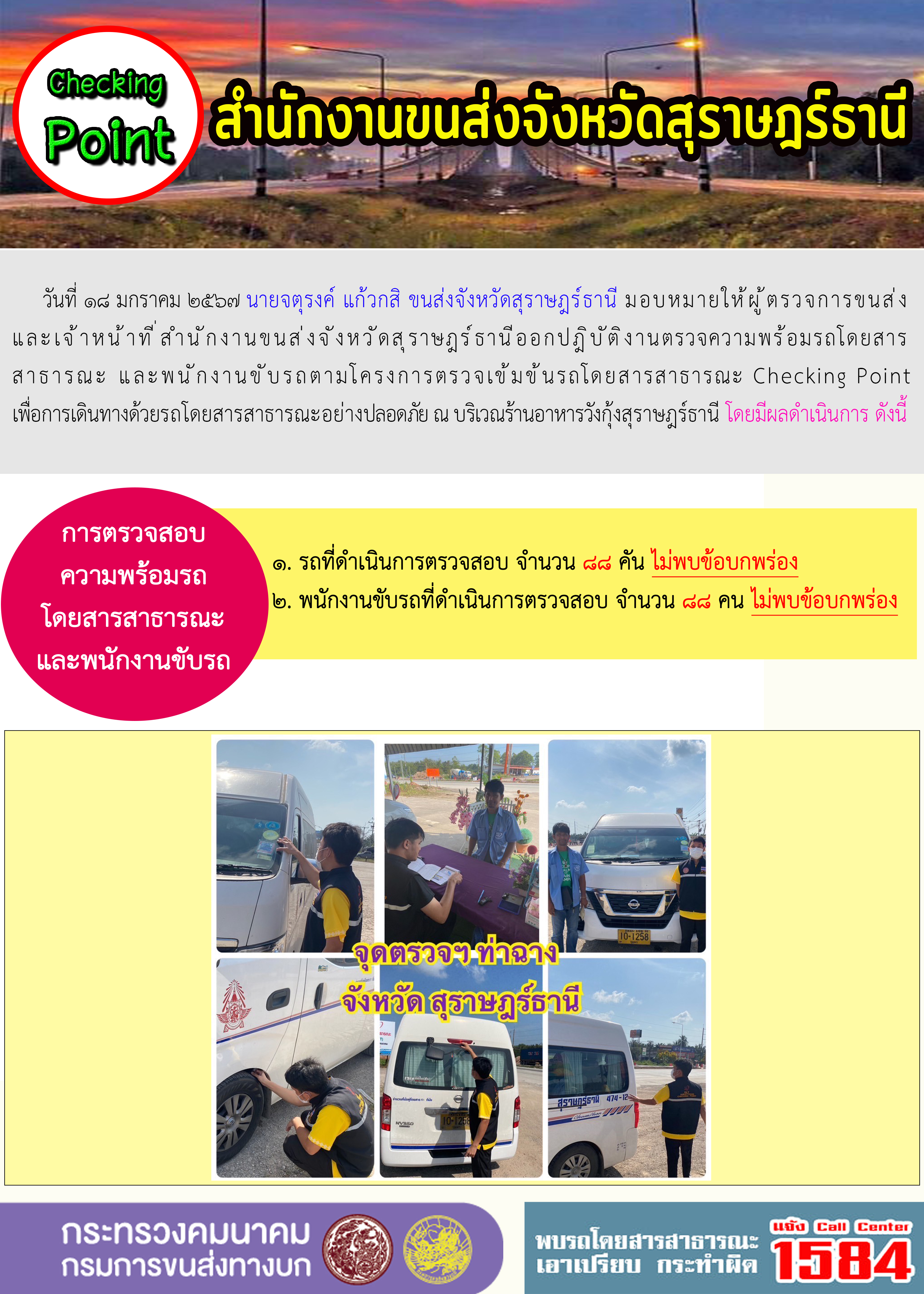 วันที่ ๑๘ มกราคม ๒๕๖๗ นายจตุรงค์ แก้วกสิ ขนส่งจังหวัดสุราษฎร์ธานี มอบหมายให้ผู้ตรวจการขนส่งและเจ้าหน้าที่สำนักงานขนส่งจังหวัดสุราษฎร์ธานีออกปฏิบัติงานตรวจความพร้อมรถโดยสาร
สาธารณะ และพนักงานขับรถตามโครงการตรวจเข้มข้นรถโดยสารสาธารณะ Checking Pointเพื่อการเดินทางด้วยรถโดยสารสาธารณะอย่างปลอดภัย ณ บริเวณร้านอาหารวังกุ้งสุราษฎร์ธานี