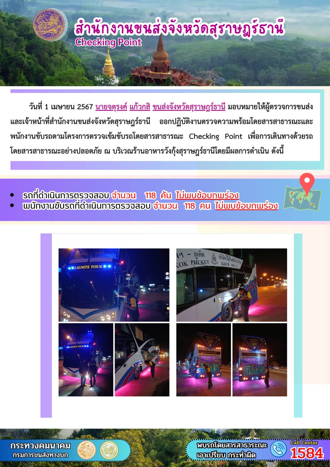 วันที่ 1 เมษายน 2567 นายจตุรงค์ แก้วกสิ ขนส่งจังหวัดสุราษฎรัธานี มอบหมายให้ผู้ตรวจการขนส่ง
และเจ้าหน้าที่สำนักงานขนส่งจังหวัดสุราษฎร์ธานีออกปฏิบัติงานตรวจความพร้อมโดยสารสาธารณะและ
พนักงานขับรถตามโครงการตรวจเข้มขับรถโดยสารสาธารณะ Checking Point เพื่อการเดินทางด้วยรถ
โดยสารสาธารณะอย่างปลอดภัย ณ บริเวณร้านอาหารวังกุ้งสุราษฎร์ธานี