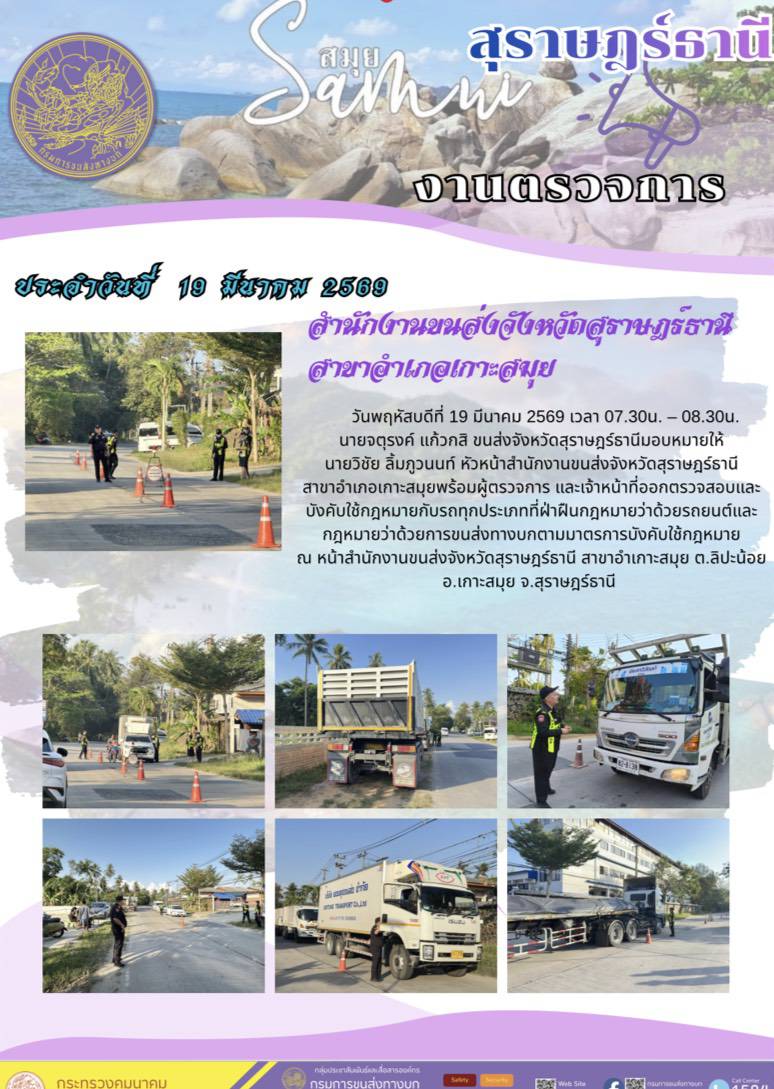 วันพฤหัสบดีที่ 19 มีนาคม 2569 เวลา 07.30น. - 08.30น.
นายจตุรงค์ แก้วกสิ ขนส่งจังหวัดสุราษฎร์ธานีมอบหมายให้
นายวิชัย ลิ้มภูวนนท์ หัวหน้าสำนักงานขนส่งจังหวัดสุราษฎร์ธานี
สาขาอำเภอเกาะสมุยพร้อมผู้ตรวจการ และเจ้าหน้าที่ออกตรวจสอบและ
บังคับใช้กฎหมายกับรถทุกประเภทที่ฝ่าฝืนกฎหมายว่าด้วยรถยนต์และ
กฎหมายว่าด้วยการขนส่งทางบกตามมาตรการบังคับใช้กฎหมาย
ณ หน้าสำนักงานขนส่งจังหวัดสุราษฎร์ธานี สาขาอำเกาะสมุย ต.ลิปะน้อย
อ.เกาะสมุย จ.สุราษฎร์ธานี