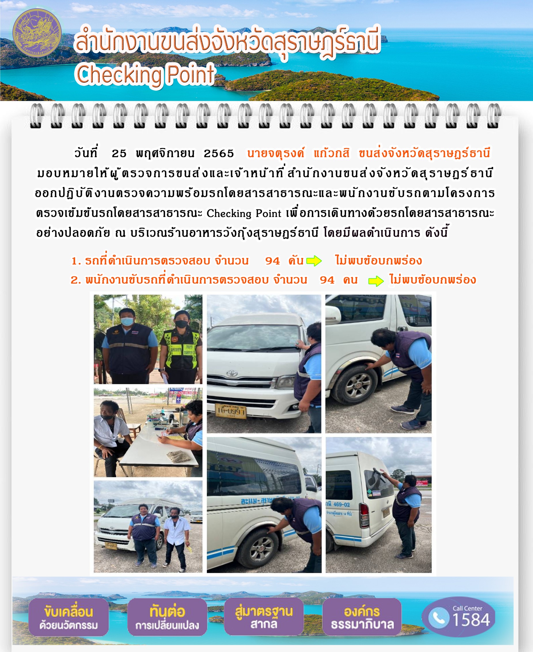 วันที่ 25 พฤศจิกายน 2565 สำนักงานขนส่งจังหวัดสุราษฎร์ธานี โดยนายจตุรงค์ แก้วกสิ ขนส่งจังหวัดสุราษฎร์ธานี มอบหมายให้ผู้ตรวจการขนส่ง และเจ้าหน้าที่ขนส่งจังหวัดสุราษฎร์ธานีออกปฏิบัติตรวจความพร้อมรถกระบะโดยสารสาธรณะ และพนักงานขับรถตามโครงการตรวจเข้มข้นโดยสาธารณะ Checking Point เพื่อการเดินทางด้วยรถโดยสารสาธารณะอย่างปลอดภัย ณ บริเวณร้านอาหารวังกุ้งสุราษฎร์ธานี