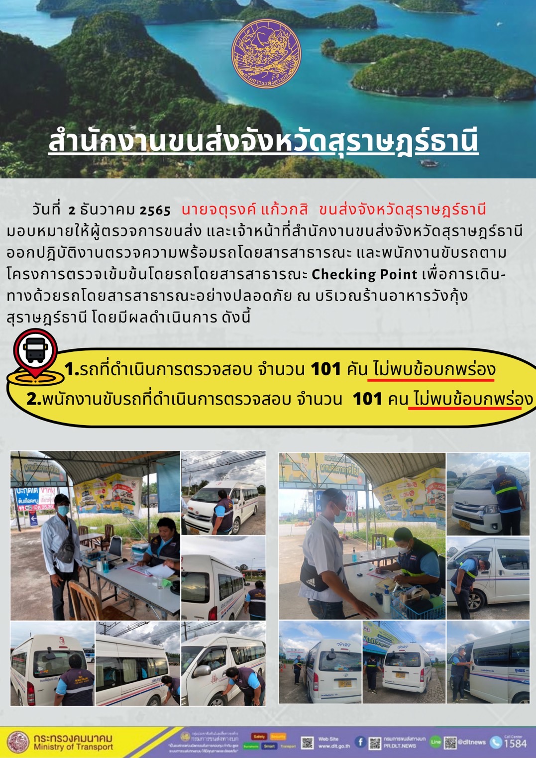 วันที่ 2 ธันวาคม 2565 สำนักงานขนส่งจังหวัดสุราษฎร์ธานี โดยนายจตุรงค์ แก้วกสิ ขนส่งจังหวัดสุราษฎร์ธานี มอบหมายให้ผู้ตรวจการขนส่ง และเจ้าหน้าที่ขนส่งจังหวัดสุราษฎร์ธานีออกปฏิบัติตรวจความพร้อมรถกระบะโดยสารสาธรณะ และพนักงานขับรถตามโครงการตรวจเข้มข้นโดยสาธารณะ Checking Point เพื่อการเดินทางด้วยรถโดยสารสาธารณะอย่างปลอดภัย ณ บริเวณร้านอาหารวังกุ้งสุราษฎร์ธานี