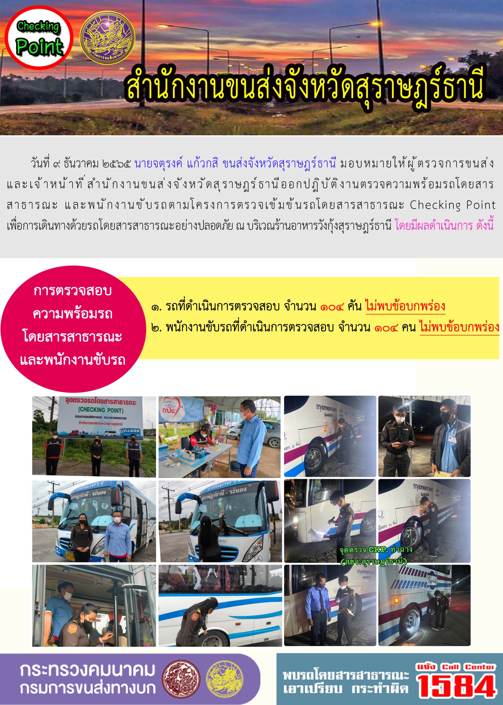 วันที่ 9 ธันวาคม 2565 สำนักงานขนส่งจังหวัดสุราษฎร์ธานี โดยนายจตุรงค์ แก้วกสิ ขนส่งจังหวัดสุราษฎร์ธานี มอบหมายให้ผู้ตรวจการขนส่ง และเจ้าหน้าที่ขนส่งจังหวัดสุราษฎร์ธานีออกปฏิบัติตรวจความพร้อมรถกระบะโดยสารสาธรณะ และพนักงานขับรถตามโครงการตรวจเข้มข้นโดยสาธารณะ Checking Point เพื่อการเดินทางด้วยรถโดยสารสาธารณะอย่างปลอดภัย ณ บริเวณร้านอาหารวังกุ้งสุราษฎร์ธานี