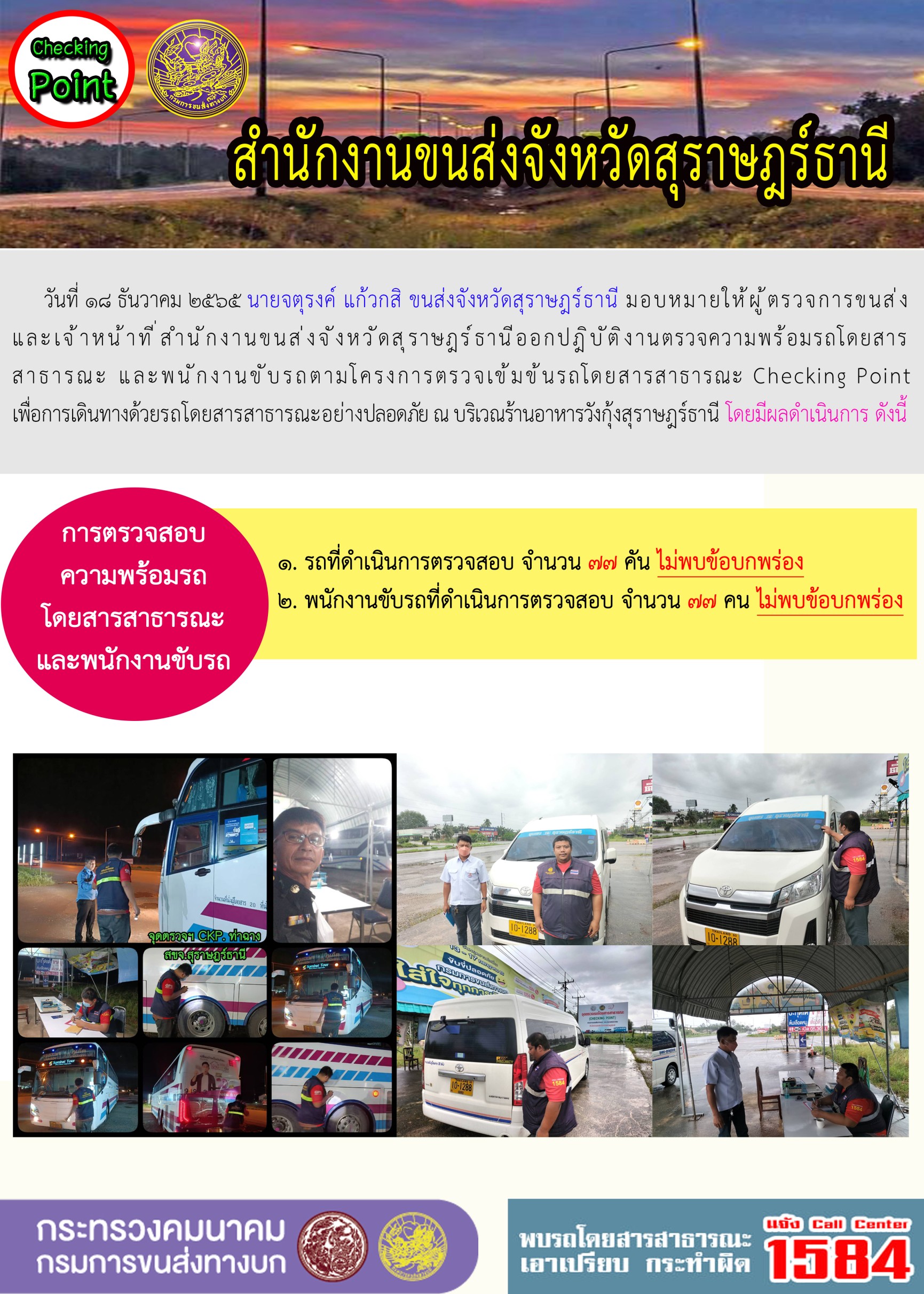 วันที่ 18 ธันวาคม 2565 สำนักงานขนส่งจังหวัดสุราษฎร์ธานี โดยนายจตุรงค์ แก้วกสิ ขนส่งจังหวัดสุราษฎร์ธานี มอบหมายให้ผู้ตรวจการขนส่ง และเจ้าหน้าที่ขนส่งจังหวัดสุราษฎร์ธานีออกปฏิบัติตรวจความพร้อมรถกระบะโดยสารสาธรณะ และพนักงานขับรถตามโครงการตรวจเข้มข้นโดยสาธารณะ Checking Point เพื่อการเดินทางด้วยรถโดยสารสาธารณะอย่างปลอดภัย ณ บริเวณร้านอาหารวังกุ้งสุราษฎร์ธานี