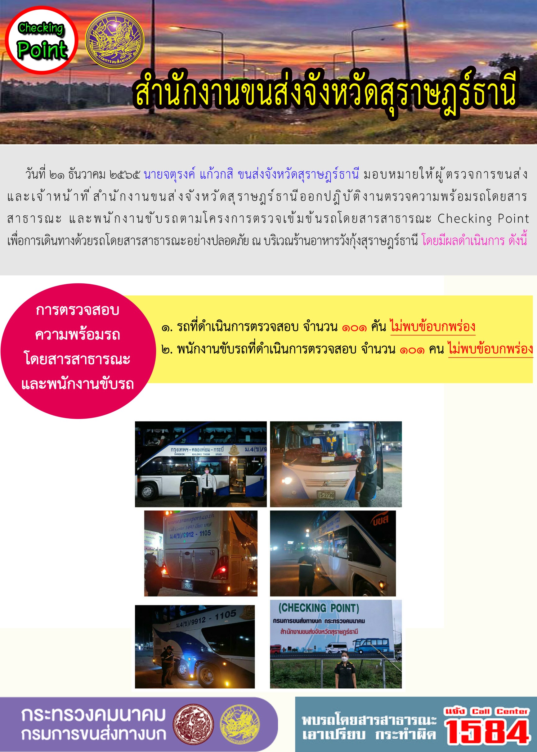 วันที่ 21 ธันวาคม 2565 สำนักงานขนส่งจังหวัดสุราษฎร์ธานี โดยนายจตุรงค์ แก้วกสิ ขนส่งจังหวัดสุราษฎร์ธานี มอบหมายให้ผู้ตรวจการขนส่ง และเจ้าหน้าที่ขนส่งจังหวัดสุราษฎร์ธานีออกปฏิบัติตรวจความพร้อมรถกระบะโดยสารสาธรณะ และพนักงานขับรถตามโครงการตรวจเข้มข้นโดยสาธารณะ Checking Point เพื่อการเดินทางด้วยรถโดยสารสาธารณะอย่างปลอดภัย ณ บริเวณร้านอาหารวังกุ้งสุราษฎร์ธานี