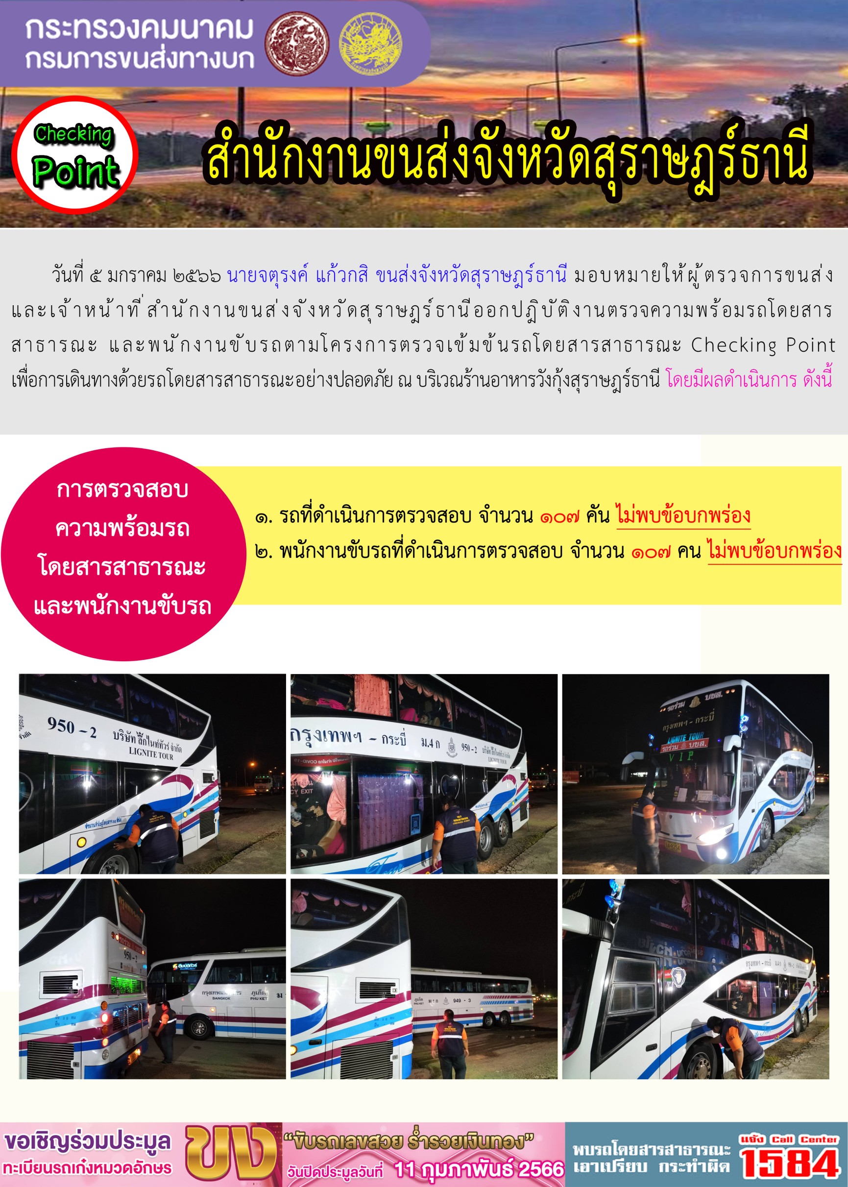 วันที่ 5 มกราคม 2566 นายจตุรงค์ แก้วกสิ ขนส่งจังหวัดสุราษฎร์ธานี มอบหมายให้ผู้ตรวจการขนส่งและเจ้าหน้าที่สำนักงานขนส่งจังหวัดสุราษฎร์ธานี ออกปฏิบัติงานตรวจความพร้อมรถโดยสารสาธารณะ และพนักงานขับรถตามโครงการตรวจเข้มข้นรถโดยสารสาธารณะ Checking Point เพื่อการเดินทางด้วยรถโดยสารสาธารณะอย่างปลอดภัย ณ บริเวณร้านอาหารวังกุ้งสุราษฎร์ธานี