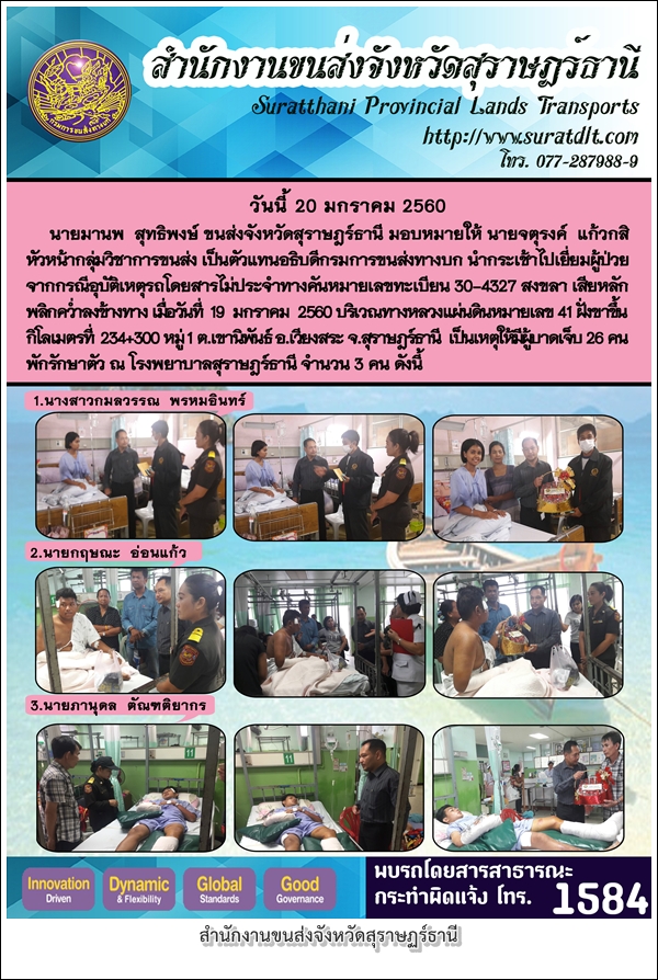 วันที่ 20 มกราคม 2560 นายมานพ สุทธิพงษ์ ขนส่งจังหวัดสุราษฏร์ธานี มอบหมายมให้นายจัตุรงค์ แก้วกสิ หัวหน้ากลุ่มวิชาการขนส่ง เป็นตัวแทนอธิบดีกรมการขนส่งทางบก นำกระเช้าไปเยี่ยมผู้ป่วย จากกรณีอุบัติเหตุรถโดยสารไม่ประจำทางคันหมายเลขทะเบียน 30-4327 สงขลา เสียหลักพลิกคว่ำลงข้างทาง เมื่อวันที่ 19 มกราคม 2560