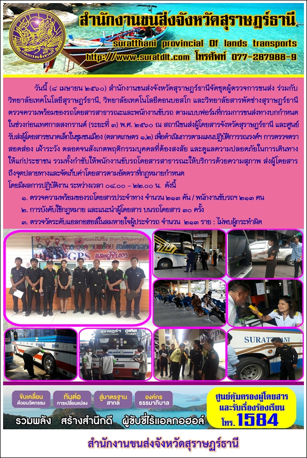 วันที่ 8 เมษายน 2560 สำนักงานขนส่งจังหวัดสุราษฏร์ธานีจัดชุดผู้ตรวจการขนส่ง ร่วมกับวิทยาลัยเทคโนโลยีสุราษฏร์ วิทยาลัยเทคโนโลยีดอนบอสโก และวิทยาลัยสารพัดช่างสุราษฏร์ธานี ตรวจความพร้อมของรถโดยสารสาธารณะและพนักงานขับรถ