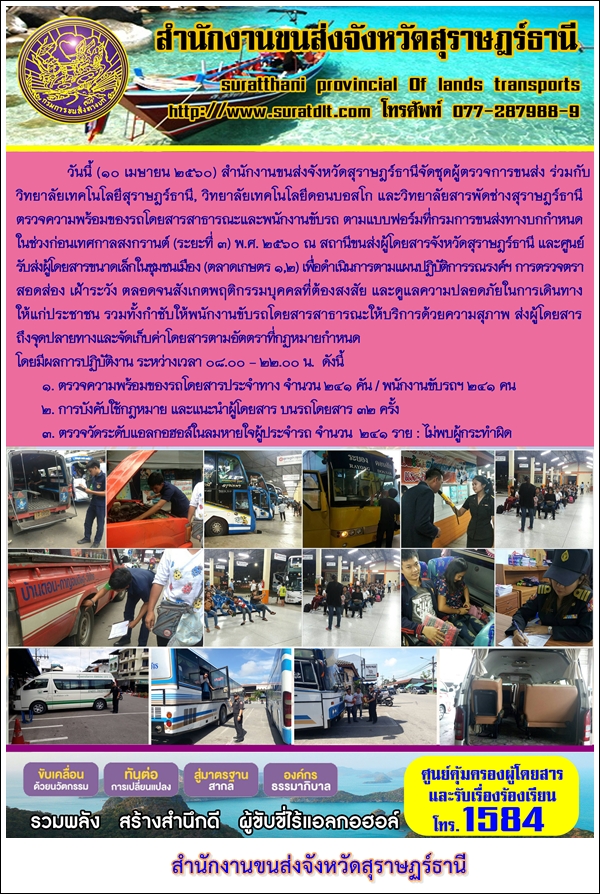 วันที่ 10 เมษายน 2560 สำนักงานขนส่งจังหวัดสุราษฏร์ธานีจัดชุดผู้ตรวจการขนส่ง ร่วมกับวิทยาลัยเทคโนโลยีสุราษฏร์ธานี วิทยาลัยเทคโนโลยีดอนบอสโก และวิทยาลัยสารพัดช่างสุราษฏร์ธานีตรวจความพร้อมของรถโดยสารสาธารณะและพนักงานขับรถ