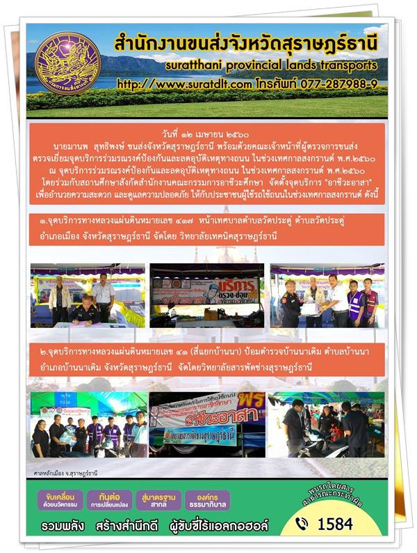 วันที่ 12 เมษายน 2560 นายมานพ สุทธิพงษ์ ขนสงจังหวัดสุราษฏร์ธานี พร้อมด้วยคณะเจ้าหน้าที่ผู้ตรวจการขนส่งตรวจเยี่ยมจุดบริการร่วมรณรงค์ป้องกันและลดอุบัติเหตุทางถนน ในช่วงเทศกาลสงกรานต์ พ.ศ.2560