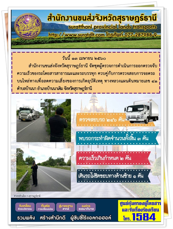 วันที่ 13 เมษายน 2560 สำนักงานขนส่งจังหวัดสุราษฏร์ธานี จัดชุดผู้ตรวจการดำเนินการออกตรวจจับความเร็วของรถโดยสารสาธารณะและรถบรรทุก ควบคู่กับการตรวจสอบการจอดรถบนไหล่ทางเพื่อลดความเสี่ยงการเกิดอุบัติเหตุ